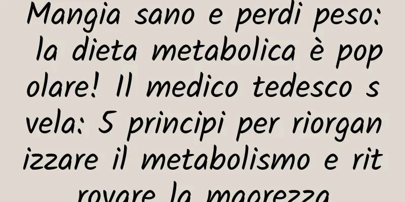 Mangia sano e perdi peso: la dieta metabolica è popolare! Il medico tedesco svela: 5 principi per riorganizzare il metabolismo e ritrovare la magrezza