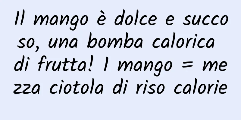 Il mango è dolce e succoso, una bomba calorica di frutta! 1 mango = mezza ciotola di riso calorie