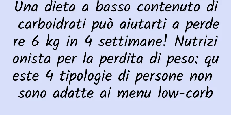 Una dieta a basso contenuto di carboidrati può aiutarti a perdere 6 kg in 4 settimane! Nutrizionista per la perdita di peso: queste 4 tipologie di persone non sono adatte ai menu low-carb