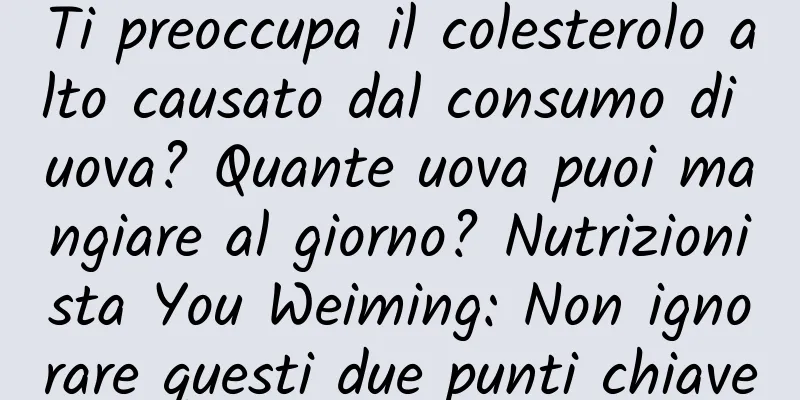 Ti preoccupa il colesterolo alto causato dal consumo di uova? Quante uova puoi mangiare al giorno? Nutrizionista You Weiming: Non ignorare questi due punti chiave