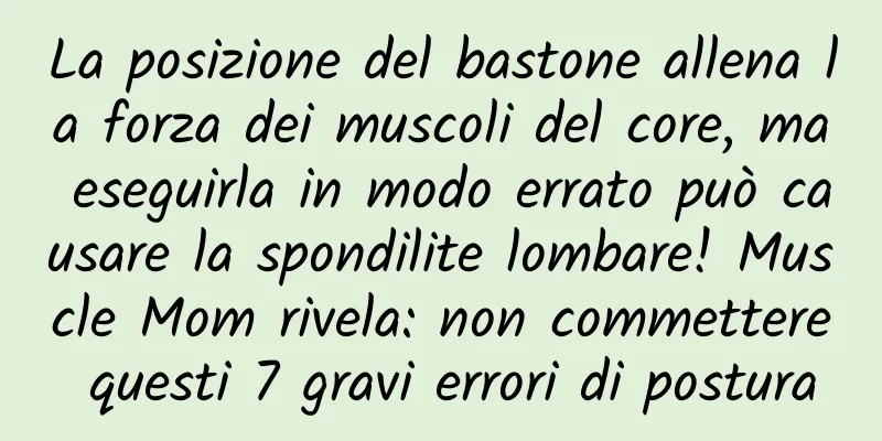 La posizione del bastone allena la forza dei muscoli del core, ma eseguirla in modo errato può causare la spondilite lombare! Muscle Mom rivela: non commettere questi 7 gravi errori di postura