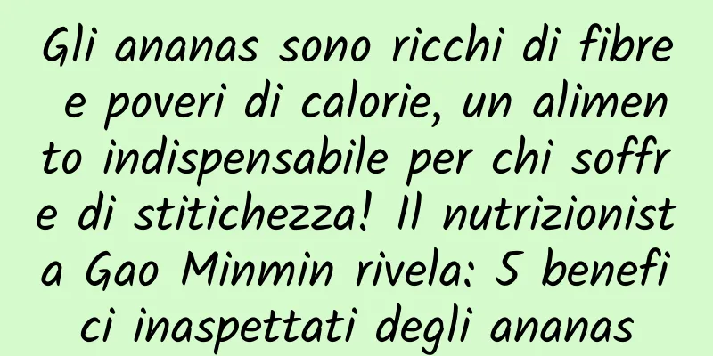 Gli ananas sono ricchi di fibre e poveri di calorie, un alimento indispensabile per chi soffre di stitichezza! Il nutrizionista Gao Minmin rivela: 5 benefici inaspettati degli ananas