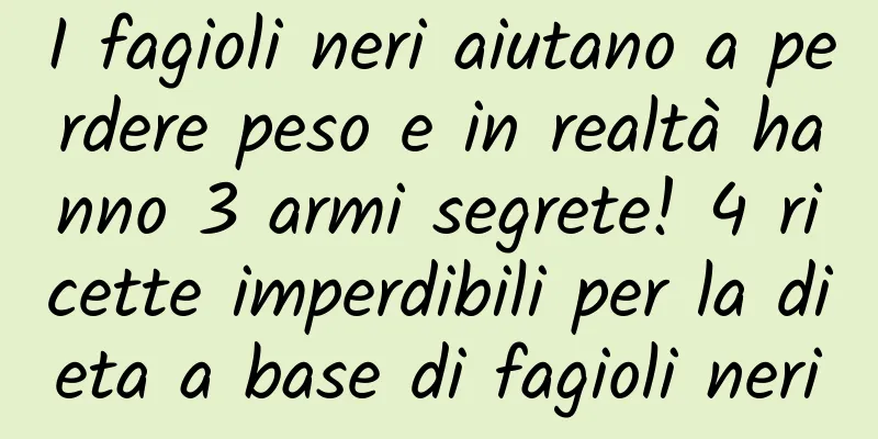 I fagioli neri aiutano a perdere peso e in realtà hanno 3 armi segrete! 4 ricette imperdibili per la dieta a base di fagioli neri