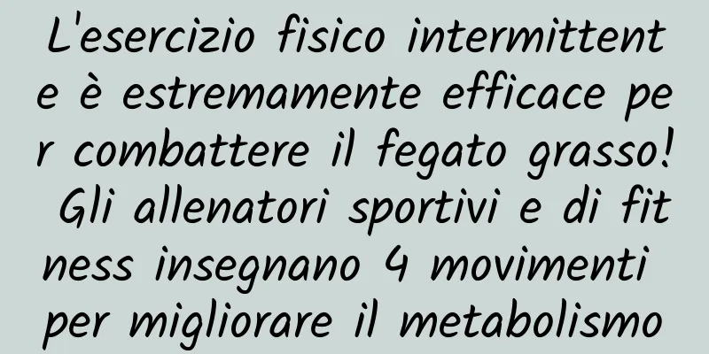 L'esercizio fisico intermittente è estremamente efficace per combattere il fegato grasso! Gli allenatori sportivi e di fitness insegnano 4 movimenti per migliorare il metabolismo