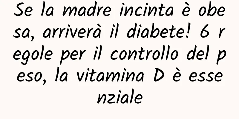 Se la madre incinta è obesa, arriverà il diabete! 6 regole per il controllo del peso, la vitamina D è essenziale