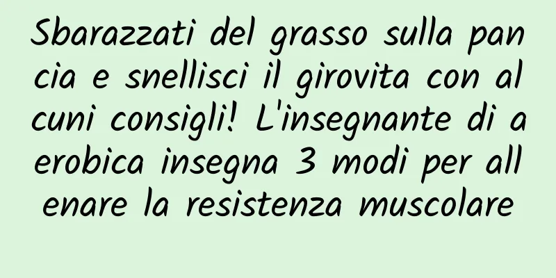Sbarazzati del grasso sulla pancia e snellisci il girovita con alcuni consigli! L'insegnante di aerobica insegna 3 modi per allenare la resistenza muscolare