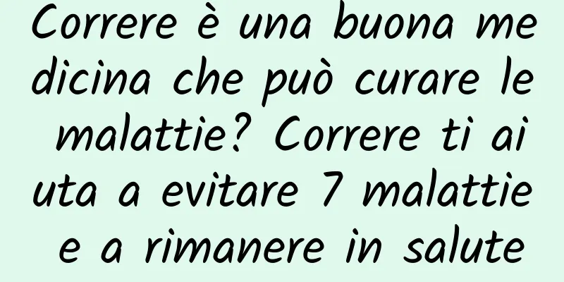 Correre è una buona medicina che può curare le malattie? Correre ti aiuta a evitare 7 malattie e a rimanere in salute