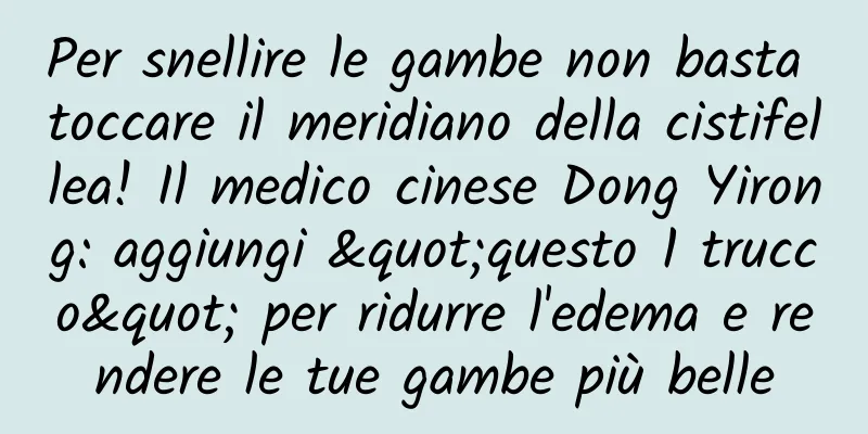 Per snellire le gambe non basta toccare il meridiano della cistifellea! Il medico cinese Dong Yirong: aggiungi "questo 1 trucco" per ridurre l'edema e rendere le tue gambe più belle