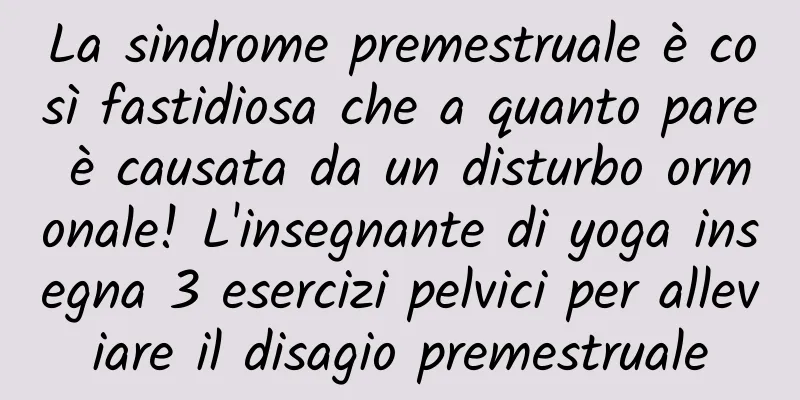 La sindrome premestruale è così fastidiosa che a quanto pare è causata da un disturbo ormonale! L'insegnante di yoga insegna 3 esercizi pelvici per alleviare il disagio premestruale