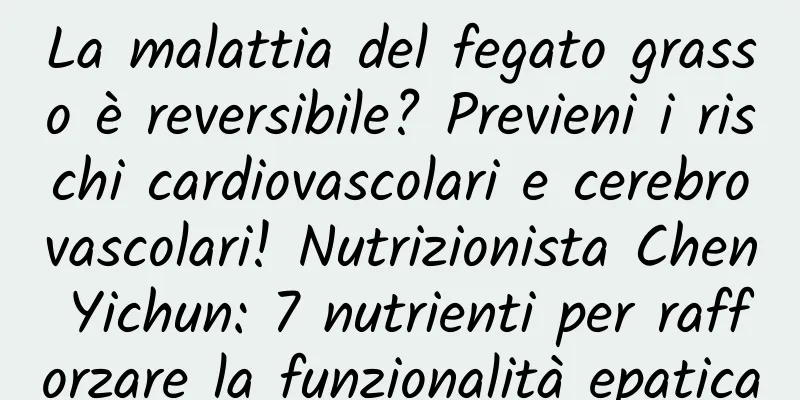La malattia del fegato grasso è reversibile? Previeni i rischi cardiovascolari e cerebrovascolari! Nutrizionista Chen Yichun: 7 nutrienti per rafforzare la funzionalità epatica