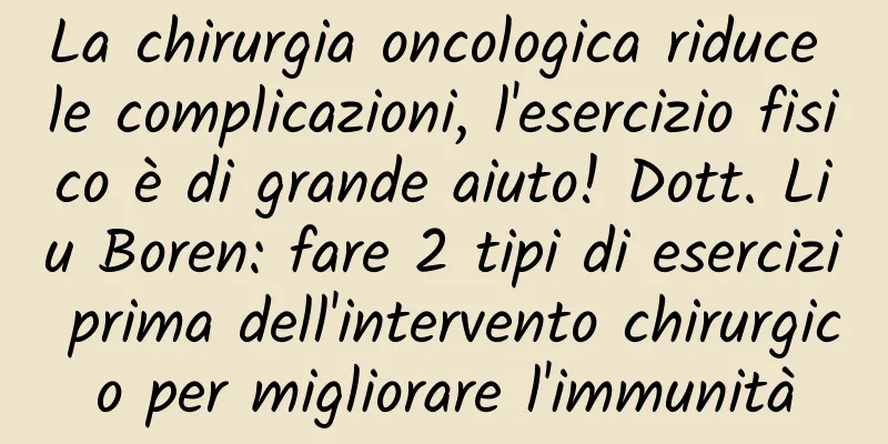 La chirurgia oncologica riduce le complicazioni, l'esercizio fisico è di grande aiuto! Dott. Liu Boren: fare 2 tipi di esercizi prima dell'intervento chirurgico per migliorare l'immunità