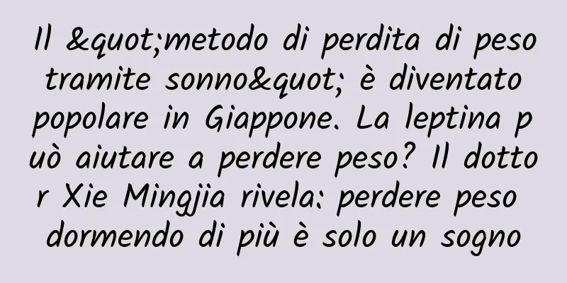 Il "metodo di perdita di peso tramite sonno" è diventato popolare in Giappone. La leptina può aiutare a perdere peso? Il dottor Xie Mingjia rivela: perdere peso dormendo di più è solo un sogno