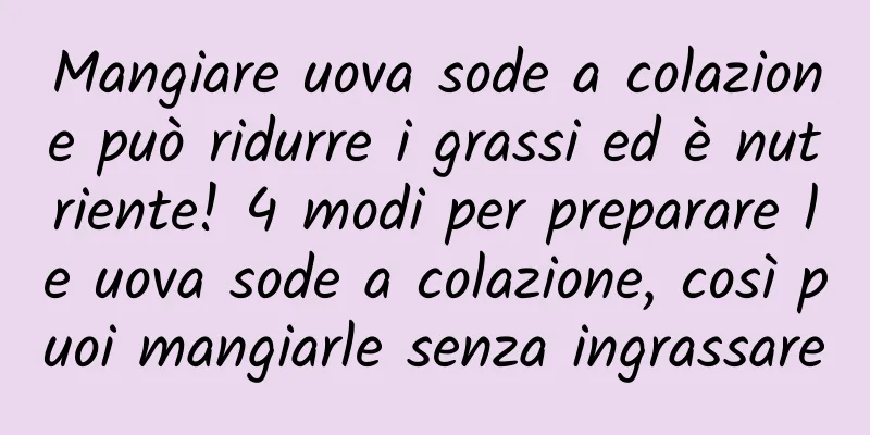 Mangiare uova sode a colazione può ridurre i grassi ed è nutriente! 4 modi per preparare le uova sode a colazione, così puoi mangiarle senza ingrassare