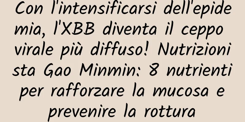 Con l'intensificarsi dell'epidemia, l'XBB diventa il ceppo virale più diffuso! Nutrizionista Gao Minmin: 8 nutrienti per rafforzare la mucosa e prevenire la rottura