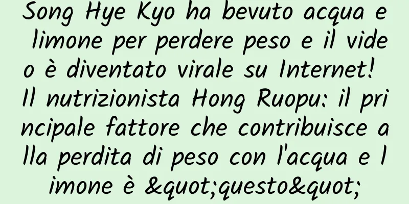 Song Hye Kyo ha bevuto acqua e limone per perdere peso e il video è diventato virale su Internet! Il nutrizionista Hong Ruopu: il principale fattore che contribuisce alla perdita di peso con l'acqua e limone è "questo"
