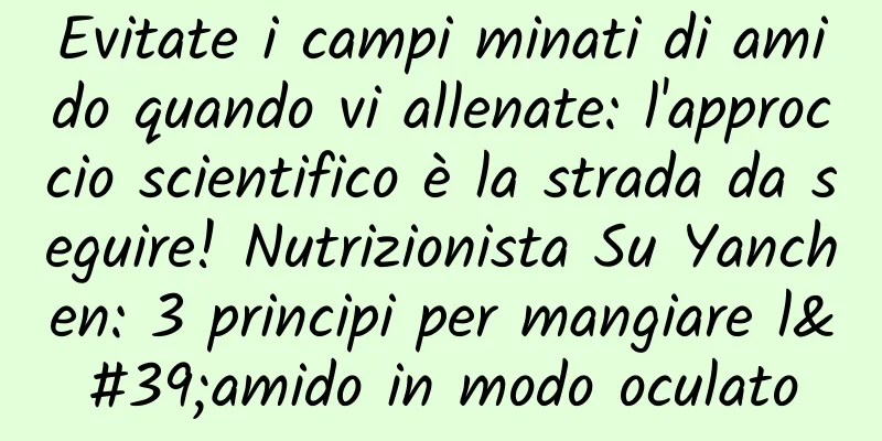 Evitate i campi minati di amido quando vi allenate: l'approccio scientifico è la strada da seguire! Nutrizionista Su Yanchen: 3 principi per mangiare l'amido in modo oculato