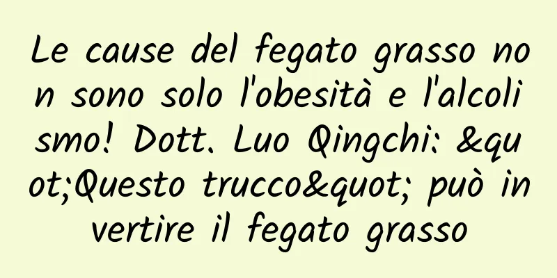 Le cause del fegato grasso non sono solo l'obesità e l'alcolismo! Dott. Luo Qingchi: "Questo trucco" può invertire il fegato grasso