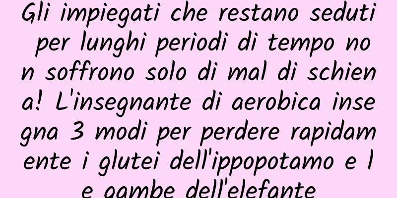 Gli impiegati che restano seduti per lunghi periodi di tempo non soffrono solo di mal di schiena! L'insegnante di aerobica insegna 3 modi per perdere rapidamente i glutei dell'ippopotamo e le gambe dell'elefante