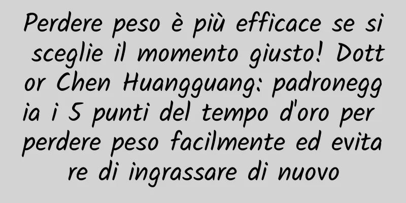 Perdere peso è più efficace se si sceglie il momento giusto! Dottor Chen Huangguang: padroneggia i 5 punti del tempo d'oro per perdere peso facilmente ed evitare di ingrassare di nuovo