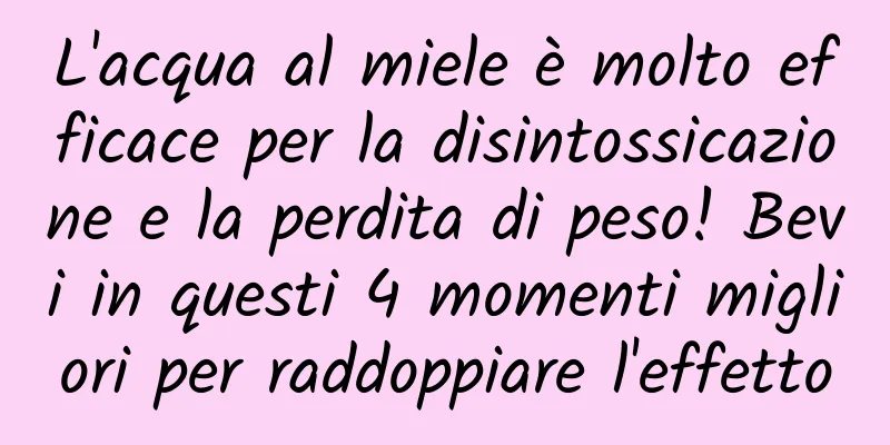 L'acqua al miele è molto efficace per la disintossicazione e la perdita di peso! Bevi in ​​questi 4 momenti migliori per raddoppiare l'effetto