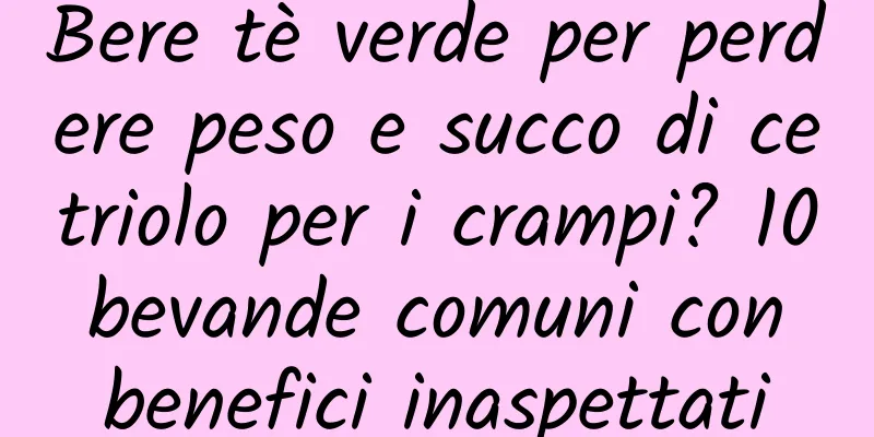 Bere tè verde per perdere peso e succo di cetriolo per i crampi? 10 bevande comuni con benefici inaspettati