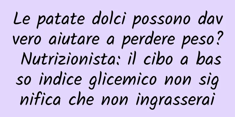 Le patate dolci possono davvero aiutare a perdere peso? Nutrizionista: il cibo a basso indice glicemico non significa che non ingrasserai