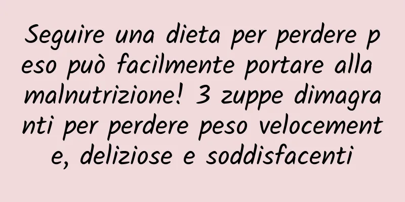 Seguire una dieta per perdere peso può facilmente portare alla malnutrizione! 3 zuppe dimagranti per perdere peso velocemente, deliziose e soddisfacenti