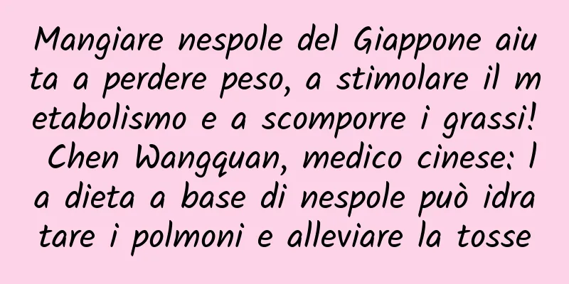 Mangiare nespole del Giappone aiuta a perdere peso, a stimolare il metabolismo e a scomporre i grassi! Chen Wangquan, medico cinese: la dieta a base di nespole può idratare i polmoni e alleviare la tosse