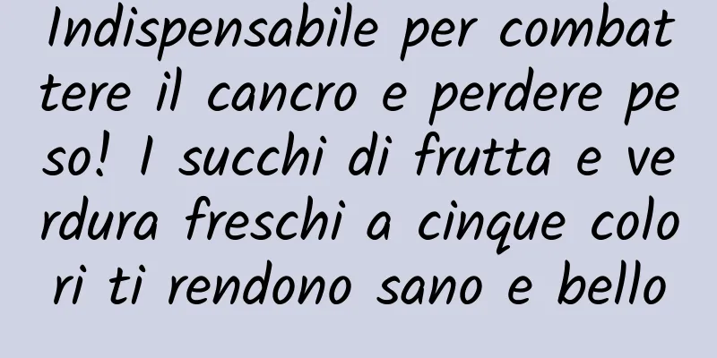 Indispensabile per combattere il cancro e perdere peso! I succhi di frutta e verdura freschi a cinque colori ti rendono sano e bello