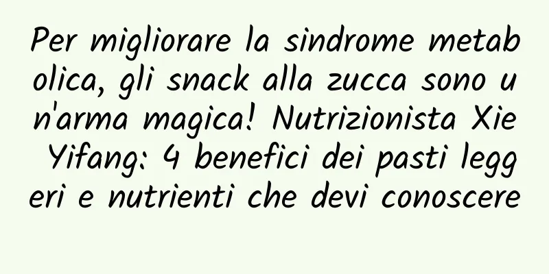 Per migliorare la sindrome metabolica, gli snack alla zucca sono un'arma magica! Nutrizionista Xie Yifang: 4 benefici dei pasti leggeri e nutrienti che devi conoscere