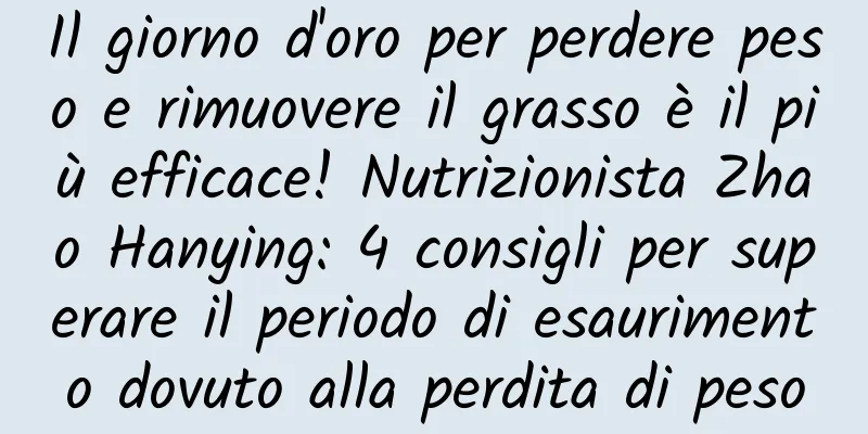 Il giorno d'oro per perdere peso e rimuovere il grasso è il più efficace! Nutrizionista Zhao Hanying: 4 consigli per superare il periodo di esaurimento dovuto alla perdita di peso