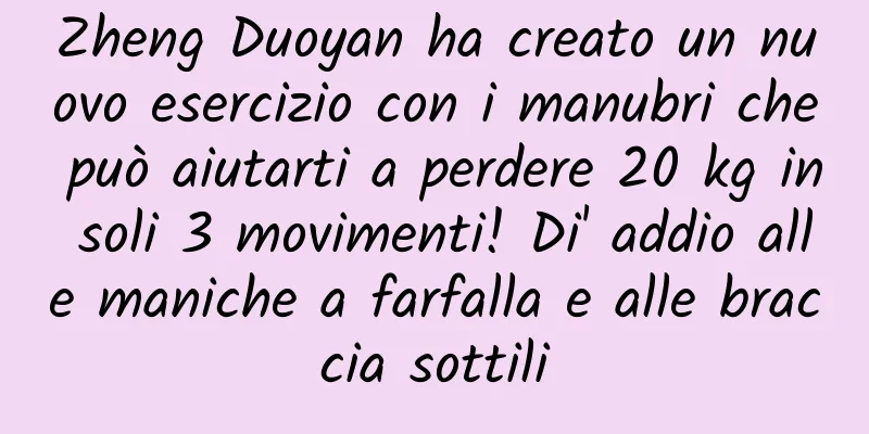 Zheng Duoyan ha creato un nuovo esercizio con i manubri che può aiutarti a perdere 20 kg in soli 3 movimenti! Di' addio alle maniche a farfalla e alle braccia sottili