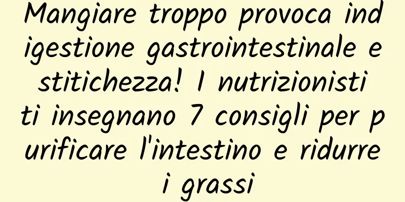Mangiare troppo provoca indigestione gastrointestinale e stitichezza! I nutrizionisti ti insegnano 7 consigli per purificare l'intestino e ridurre i grassi
