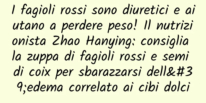 I fagioli rossi sono diuretici e aiutano a perdere peso! Il nutrizionista Zhao Hanying: consiglia la zuppa di fagioli rossi e semi di coix per sbarazzarsi dell'edema correlato ai cibi dolci