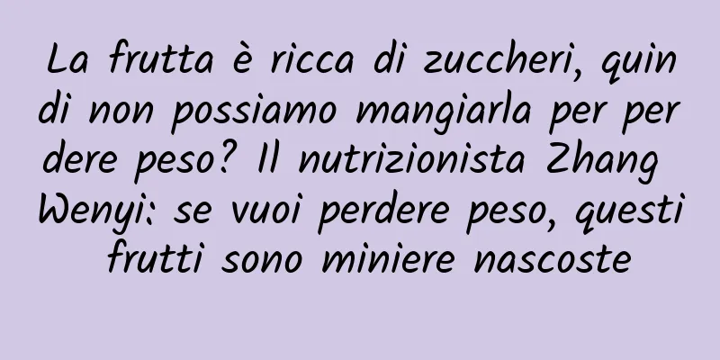 La frutta è ricca di zuccheri, quindi non possiamo mangiarla per perdere peso? Il nutrizionista Zhang Wenyi: se vuoi perdere peso, questi frutti sono miniere nascoste