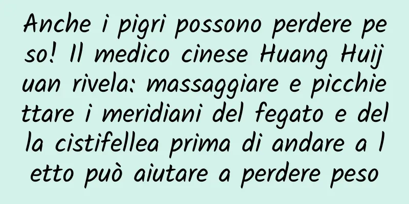 Anche i pigri possono perdere peso! Il medico cinese Huang Huijuan rivela: massaggiare e picchiettare i meridiani del fegato e della cistifellea prima di andare a letto può aiutare a perdere peso