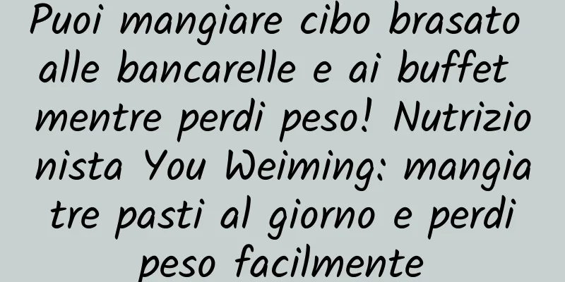Puoi mangiare cibo brasato alle bancarelle e ai buffet mentre perdi peso! Nutrizionista You Weiming: mangia tre pasti al giorno e perdi peso facilmente