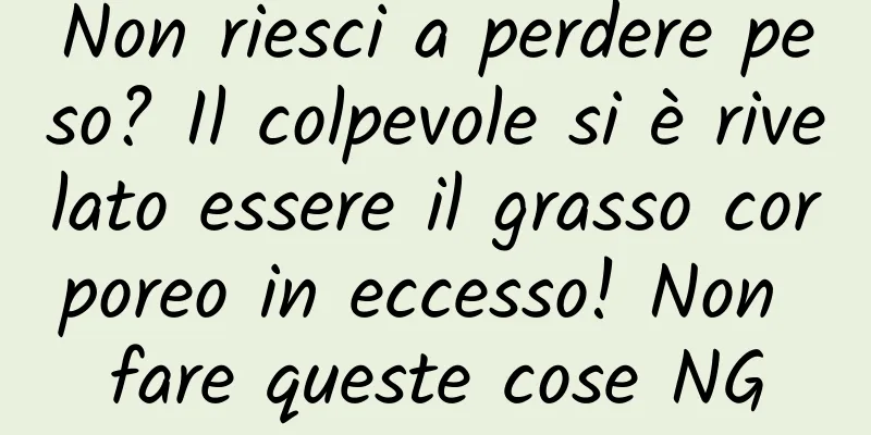 Non riesci a perdere peso? Il colpevole si è rivelato essere il grasso corporeo in eccesso! Non fare queste cose NG