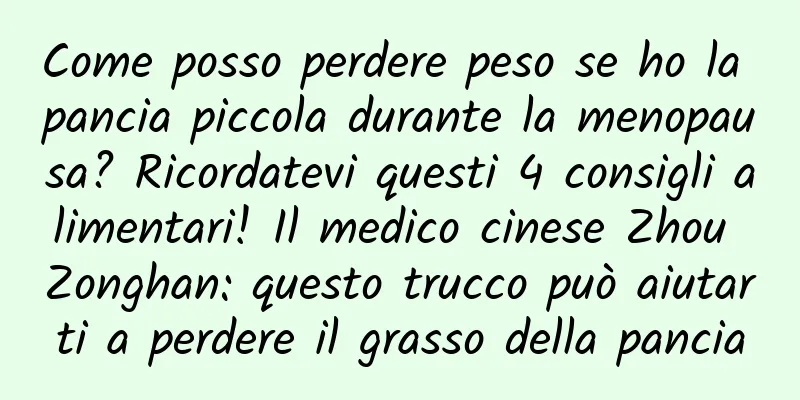 Come posso perdere peso se ho la pancia piccola durante la menopausa? Ricordatevi questi 4 consigli alimentari! Il medico cinese Zhou Zonghan: questo trucco può aiutarti a perdere il grasso della pancia