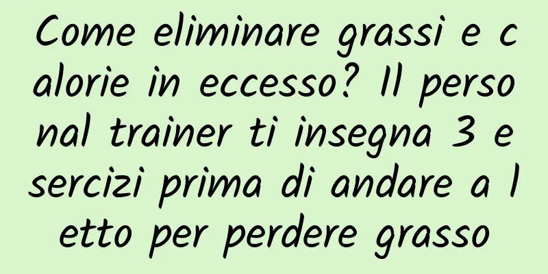 Come eliminare grassi e calorie in eccesso? Il personal trainer ti insegna 3 esercizi prima di andare a letto per perdere grasso
