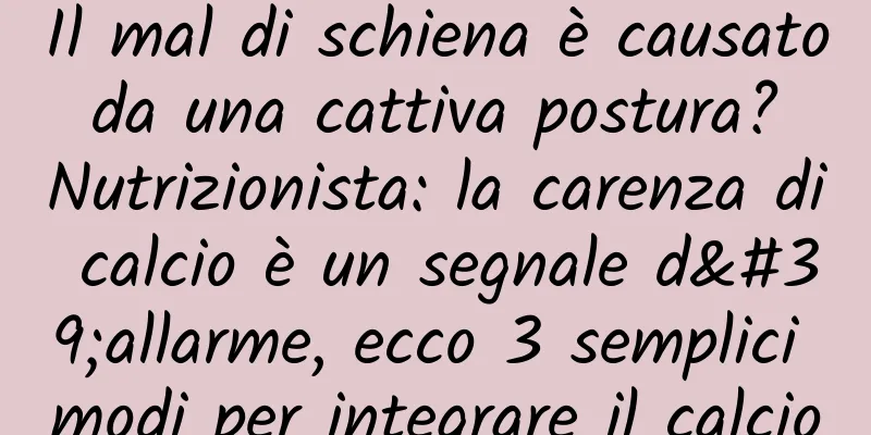 Il mal di schiena è causato da una cattiva postura? Nutrizionista: la carenza di calcio è un segnale d'allarme, ecco 3 semplici modi per integrare il calcio
