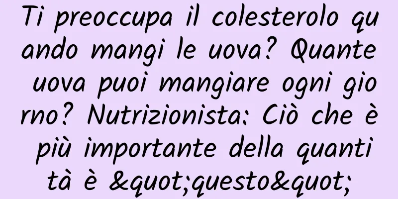 Ti preoccupa il colesterolo quando mangi le uova? Quante uova puoi mangiare ogni giorno? Nutrizionista: Ciò che è più importante della quantità è "questo"