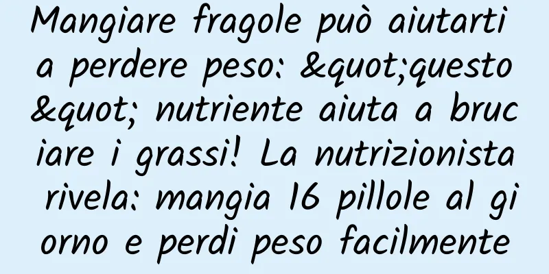 Mangiare fragole può aiutarti a perdere peso: "questo" nutriente aiuta a bruciare i grassi! La nutrizionista rivela: mangia 16 pillole al giorno e perdi peso facilmente