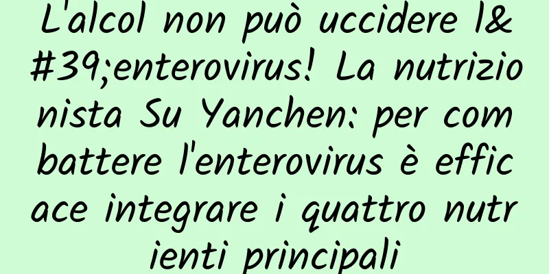 L'alcol non può uccidere l'enterovirus! La nutrizionista Su Yanchen: per combattere l'enterovirus è efficace integrare i quattro nutrienti principali