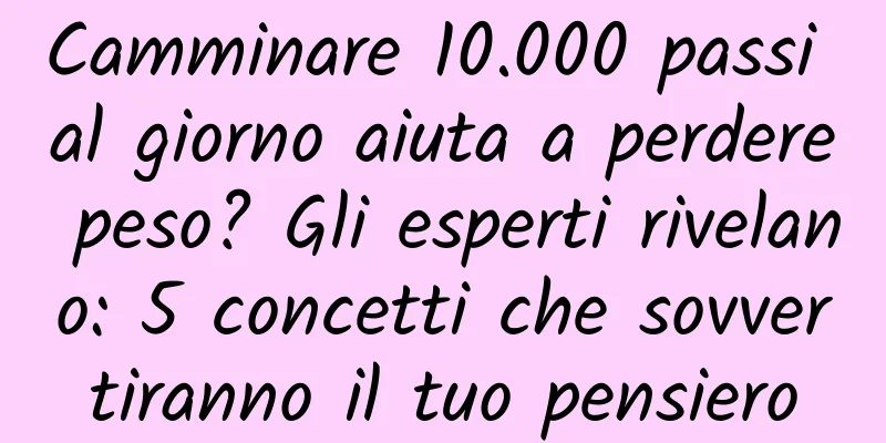 Camminare 10.000 passi al giorno aiuta a perdere peso? Gli esperti rivelano: 5 concetti che sovvertiranno il tuo pensiero