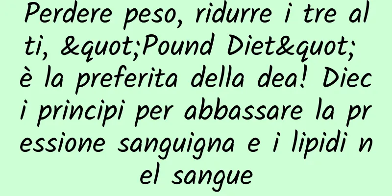 Perdere peso, ridurre i tre alti, "Pound Diet" è la preferita della dea! Dieci principi per abbassare la pressione sanguigna e i lipidi nel sangue