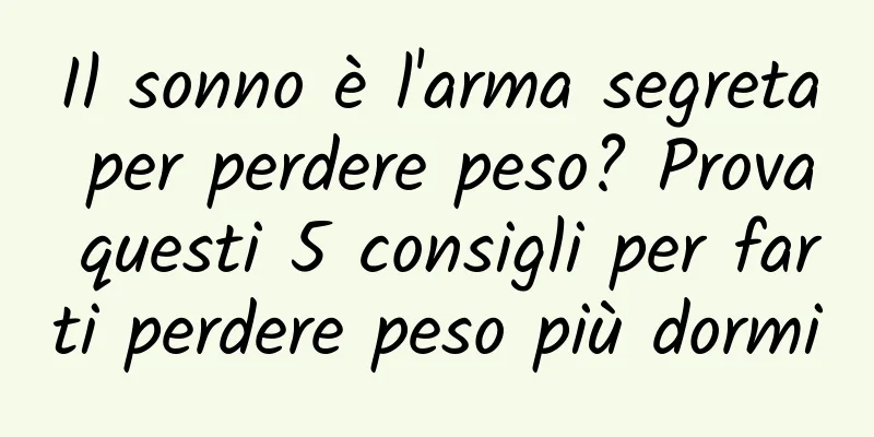Il sonno è l'arma segreta per perdere peso? Prova questi 5 consigli per farti perdere peso più dormi