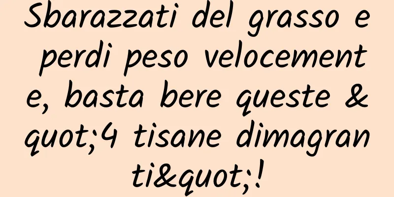 Sbarazzati del grasso e perdi peso velocemente, basta bere queste "4 tisane dimagranti"!