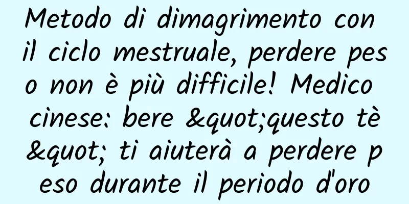 Metodo di dimagrimento con il ciclo mestruale, perdere peso non è più difficile! Medico cinese: bere "questo tè" ti aiuterà a perdere peso durante il periodo d'oro
