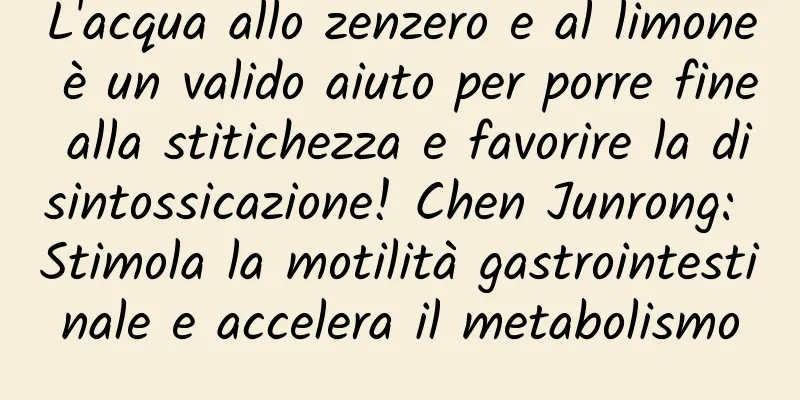 L'acqua allo zenzero e al limone è un valido aiuto per porre fine alla stitichezza e favorire la disintossicazione! Chen Junrong: Stimola la motilità gastrointestinale e accelera il metabolismo